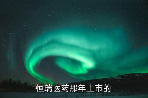 恒瑞醫(yī)藥pd1什么時候上市，恒瑞醫(yī)藥股票上市了么