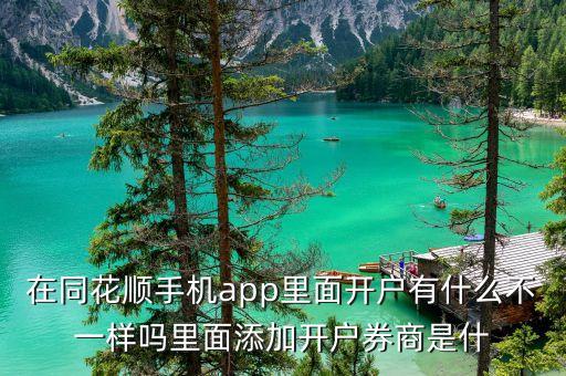 在同花順手機(jī)app里面開(kāi)戶(hù)有什么不一樣嗎里面添加開(kāi)戶(hù)券商是什