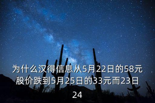 為什么漢得信息從5月22日的58元股價跌到5月25日的33元而23日24