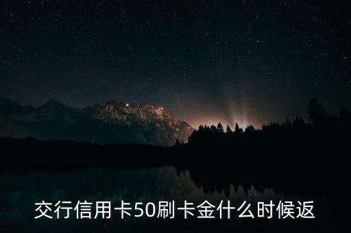 刷卡金什么時(shí)候返還，交行信用卡50刷卡金什么時(shí)候返