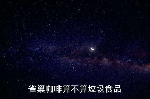 為什么說雀巢咖啡垃圾，雀巢的咖啡是不是很垃圾
