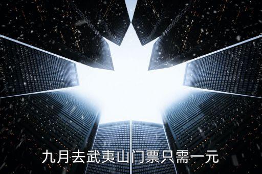 2015武夷山一元門(mén)票到什么時(shí)候，九月去武夷山門(mén)票只需一元