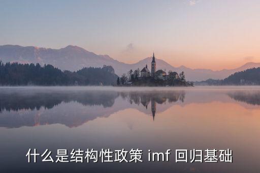 什么是結(jié)構(gòu)性政策 imf 回歸基礎(chǔ)