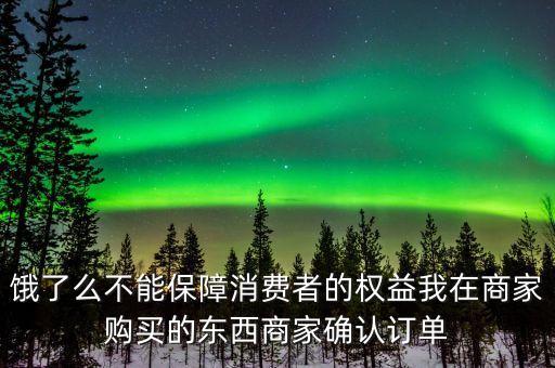 餓了么不能保障消費(fèi)者的權(quán)益我在商家購(gòu)買的東西商家確認(rèn)訂單
