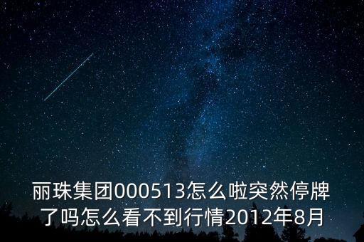 麗珠集團000513怎么啦突然停牌了嗎怎么看不到行情2012年8月