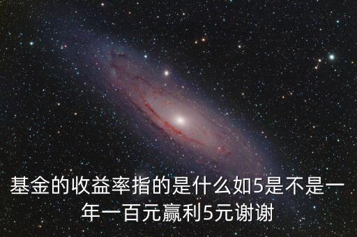 基金的收益率是什么，基金的收益率指的是什么如5是不是一年一百元贏利5元謝謝