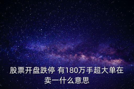大單在賣1交易什么目的，股票開(kāi)盤跌停 有180萬(wàn)手超大單在賣一什么意思