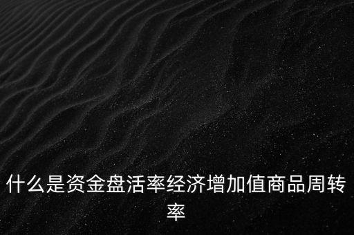 什么是資金盤活率經(jīng)濟增加值商品周轉(zhuǎn)率