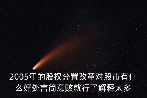 股權(quán)分置改革是什么，2005年的股權(quán)分置改革對(duì)股市有什么好處言簡(jiǎn)意賅就行了解釋太多