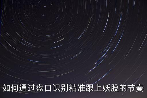 盤中什么時間選妖股最好，如何炒股票新手入門怎么才能選妖股