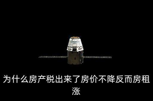 為什么房產(chǎn)稅出來(lái)了房?jī)r(jià)不降反而房租漲