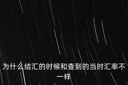 為什么結匯的時候和查到的當時匯率不一樣