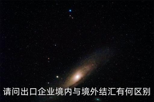 為什么境內(nèi)外結(jié)匯不一樣，請問出口企業(yè)境內(nèi)與境外結(jié)匯有何區(qū)別