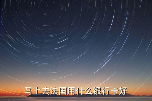去法國用什么銀行卡，馬上去法國用什么銀行卡好
