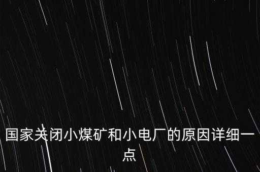 國家關(guān)閉小煤礦和小電廠的原因詳細(xì)一點(diǎn)