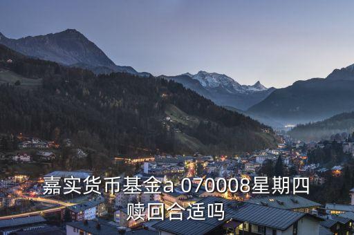 070008為什么不能全部贖回，嘉實(shí)貨幣基金a 070008星期四贖回合適嗎