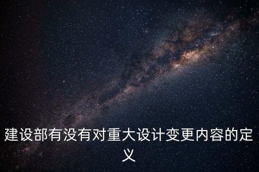 建設(shè)部有沒有對重大設(shè)計(jì)變更內(nèi)容的定義