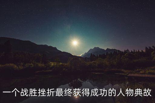 一個戰(zhàn)勝挫折最終獲得成功的人物典故