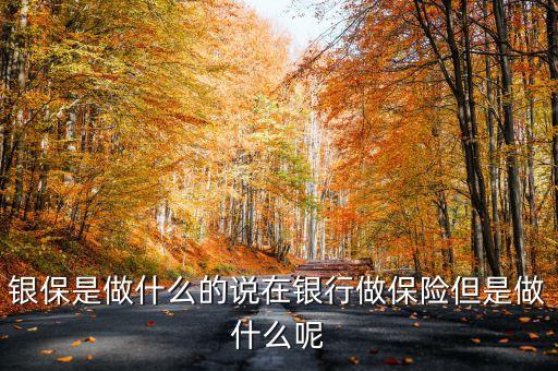 銀證保是什么，銀保是做什么的說在銀行做保險(xiǎn)但是做什么呢