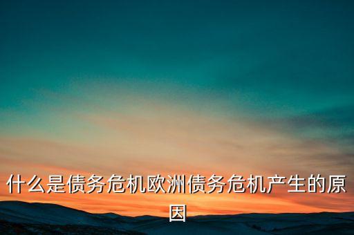 為什么發(fā)生債務(wù)危機(jī)，為什么發(fā)生債務(wù)危機(jī)