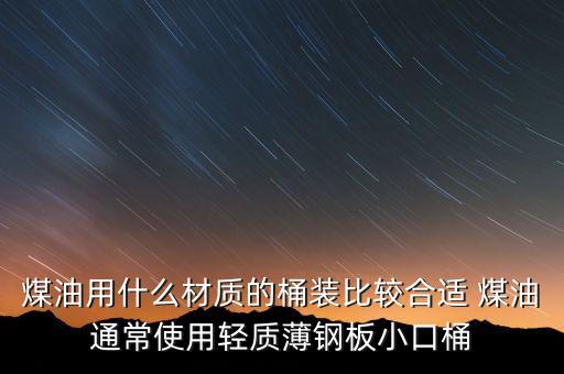 裝原油的桶是什么材料，煤油用什么材質(zhì)的桶裝比較合適 煤油通常使用輕質(zhì)薄鋼板小口桶