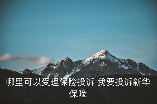 哪里可以受理保險(xiǎn)投訴 我要投訴新華保險(xiǎn)