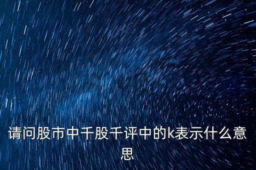 請(qǐng)問股市中千股千評(píng)中的k表示什么意思
