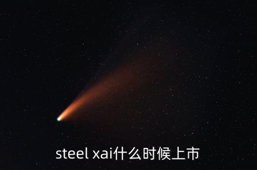 steel xai什么時候上市