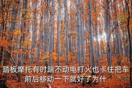 踏板摩托有時踹不動電打火也卡住把車前后移動一下就好了為什