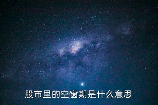 股票空倉(cāng)期持有什么，股市里的空窗期是什么意思