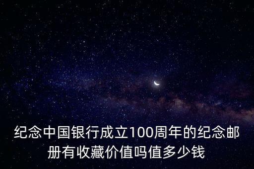 中國銀行百年珍藏存單有什么用，紀念中國銀行成立100周年的紀念郵冊有收藏價值嗎值多少錢