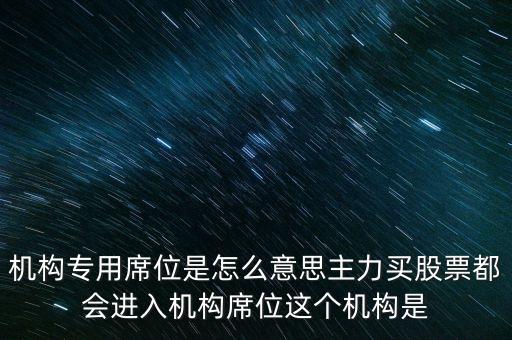 什么是機(jī)構(gòu)專用席位，機(jī)構(gòu)專用席位是怎么意思主力買股票都會(huì)進(jìn)入機(jī)構(gòu)席位這個(gè)機(jī)構(gòu)是