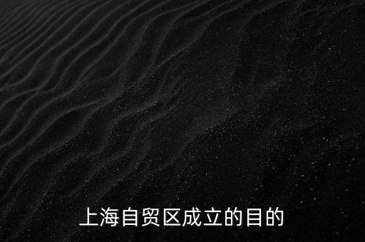 為什么要在上海設(shè)立自由貿(mào)易區(qū)，上海自貿(mào)區(qū)成立的目的