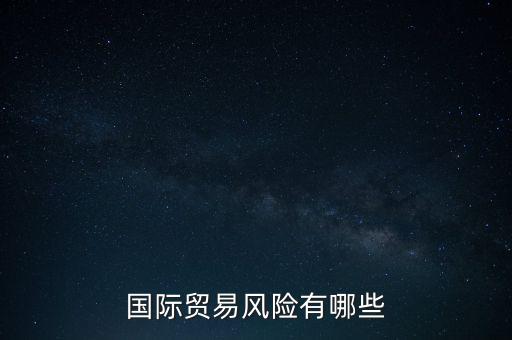 做海外貿(mào)易有什么風(fēng)險，外貿(mào)業(yè)務(wù)中存在什么風(fēng)險除了結(jié)算方式存在的風(fēng)險外謝謝您