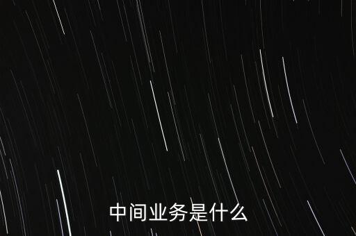 中間業(yè)務是什么
