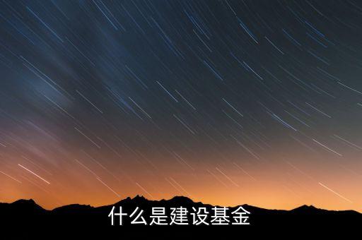 專項建設(shè)基金是什么，什么是建設(shè)基金