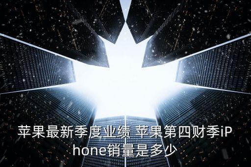 蘋果最新季度業(yè)績 蘋果第四財(cái)季iPhone銷量是多少