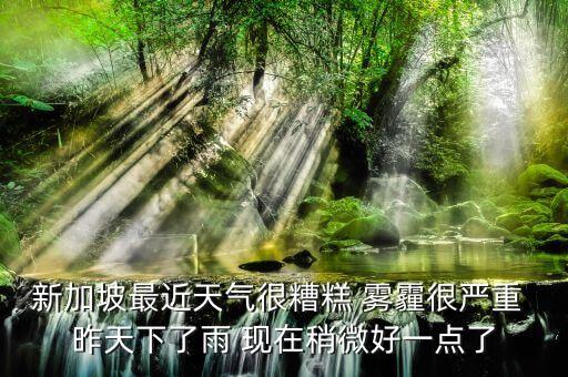 新加坡最近天氣很糟糕 霧霾很嚴(yán)重 昨天下了雨 現(xiàn)在稍微好一點了