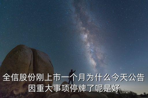 全信股份剛上市一個(gè)月為什么今天公告因重大事項(xiàng)停牌了呢是好
