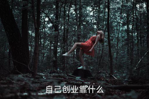 創(chuàng)業(yè)靠什么，創(chuàng)業(yè)靠什么