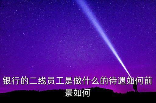 銀行二線都干什么的，郵政銀行二線有前途嗎