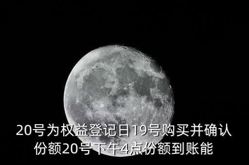 20號為權(quán)益登記日19號購買并確認(rèn)份額20號下午4點(diǎn)份額到賬能