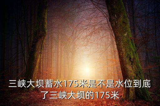 三峽蓄水175米是什么概念，三峽175米線是什么意思
