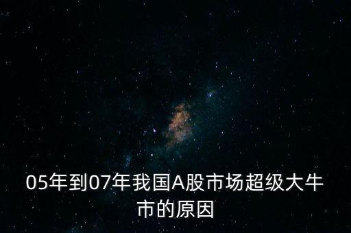 05年到07年我國A股市場超級(jí)大牛市的原因