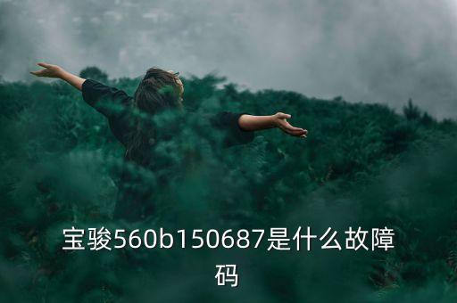 150232電子b什么情況，寶駿560b150687是什么故障碼
