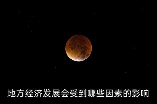 什么是地方經(jīng)濟(jì)發(fā)展，地方經(jīng)濟(jì)發(fā)展會(huì)受到哪些因素的影響