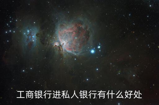 工銀私人銀行有什么好處，工商銀行進(jìn)私人銀行有什么好處