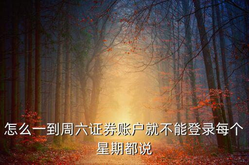 怎么一到周六證券賬戶就不能登錄每個(gè)星期都說
