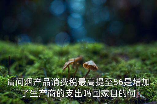 政府為什么要對煙產(chǎn)品消費(fèi)稅作出調(diào)整，煙草稅上調(diào)目的
