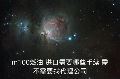 進口燃料油需要什么條件，m100燃油 進口需要哪些手續(xù) 需不需要找代理公司